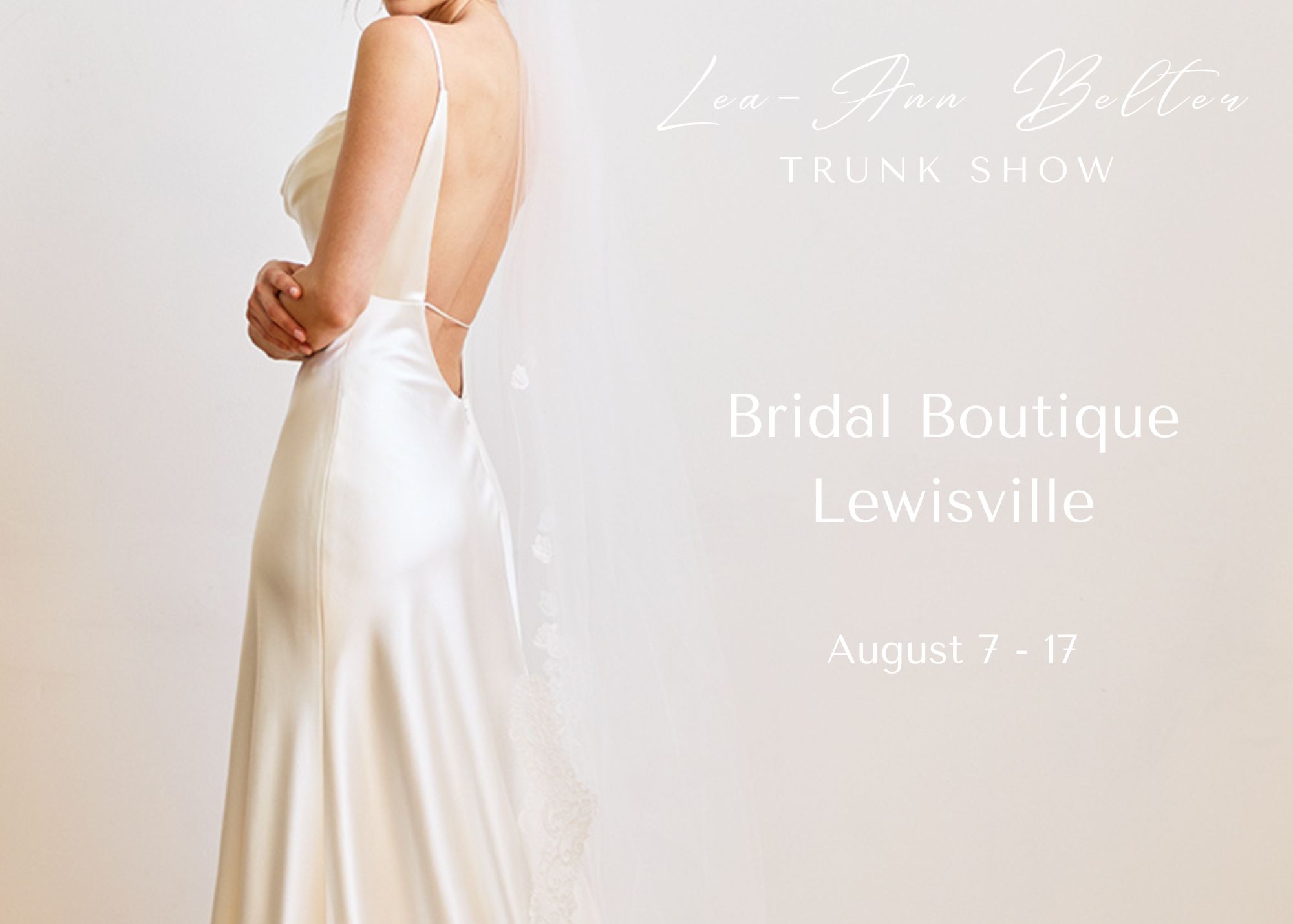 A partial shot of a bride in a low backed, bias-cut charmeuse wedding dress. Overlay text reads, Lea-Ann Belter Bridal Trunk Show at Bridal Boutique Lewisville, August 7-17